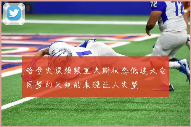 哈登失误频频里夫斯状态低迷大合同梦幻灭绝的表现让人失望