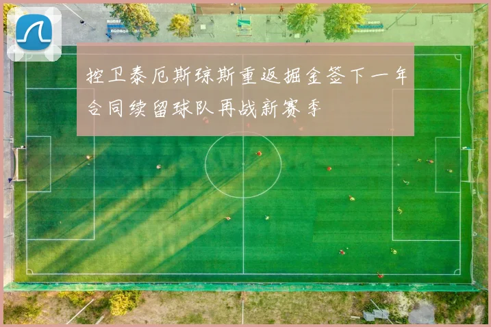控卫泰厄斯琼斯重返掘金签下一年合同续留球队再战新赛季