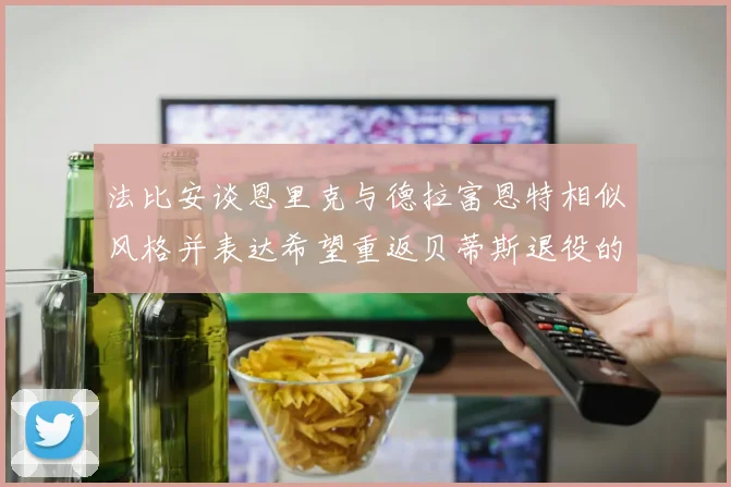 法比安谈恩里克与德拉富恩特相似风格并表达希望重返贝蒂斯退役的愿望
