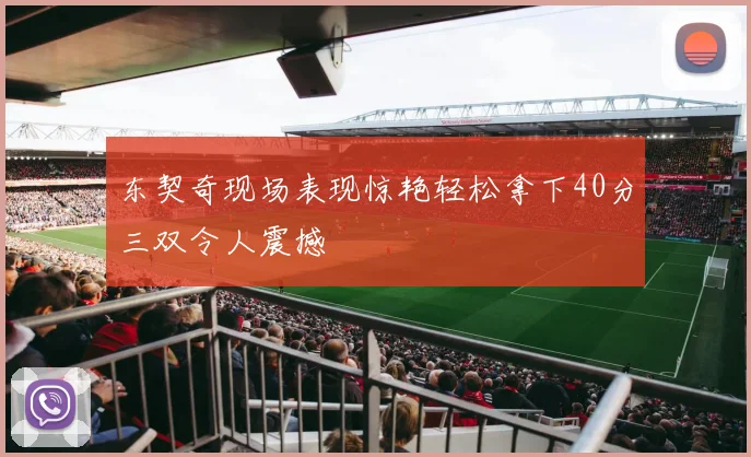 东契奇现场表现惊艳轻松拿下40分三双令人震撼