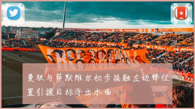 曼联与萨默维尔初步接触左边锋位置引援目标浮出水面