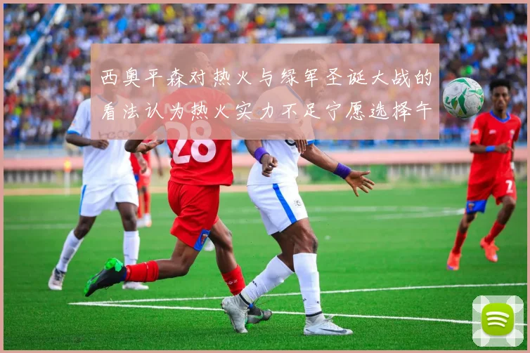 西奥平森对热火与绿军圣诞大战的看法认为热火实力不足宁愿选择午睡