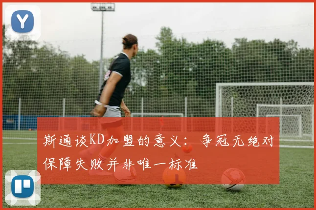 斯通谈KD加盟的意义：争冠无绝对保障失败并非唯一标准