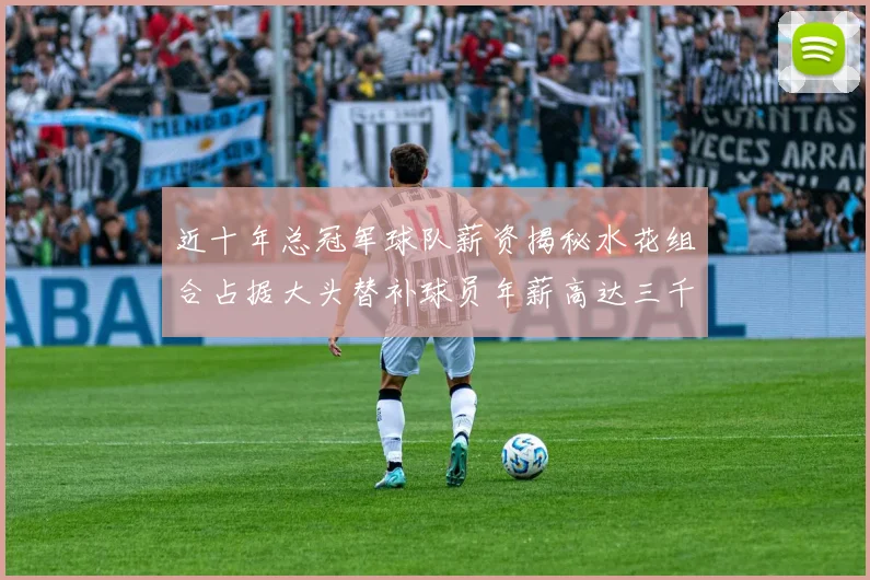近十年总冠军球队薪资揭秘水花组合占据大头替补球员年薪高达三千万
