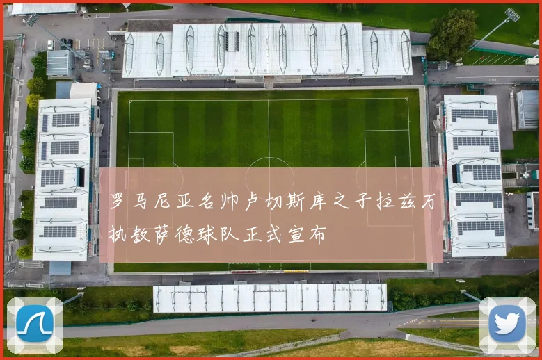 罗马尼亚名帅卢切斯库之子拉兹万执教萨德球队正式宣布