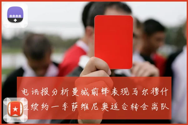 电讯报分析曼城前锋表现马尔穆什应续约一季萨维尼奥适合转会离队