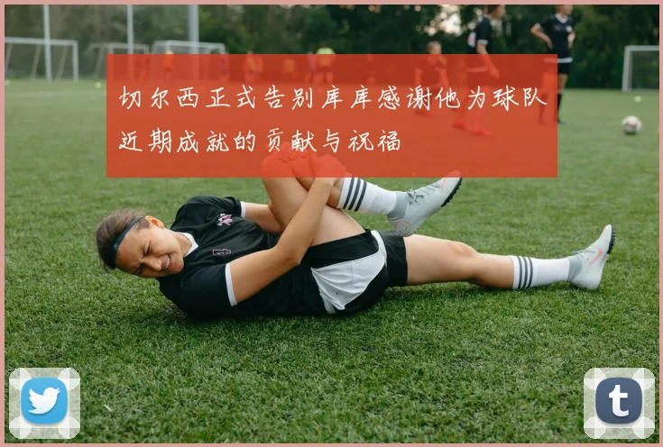切尔西正式告别库库感谢他为球队近期成就的贡献与祝福