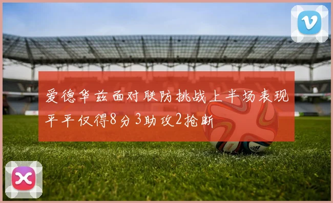 爱德华兹面对联防挑战上半场表现平平仅得8分3助攻2抢断