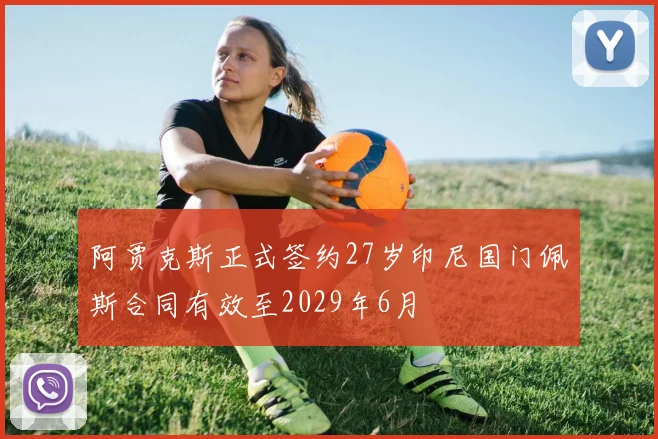阿贾克斯正式签约27岁印尼国门佩斯合同有效至2029年6月