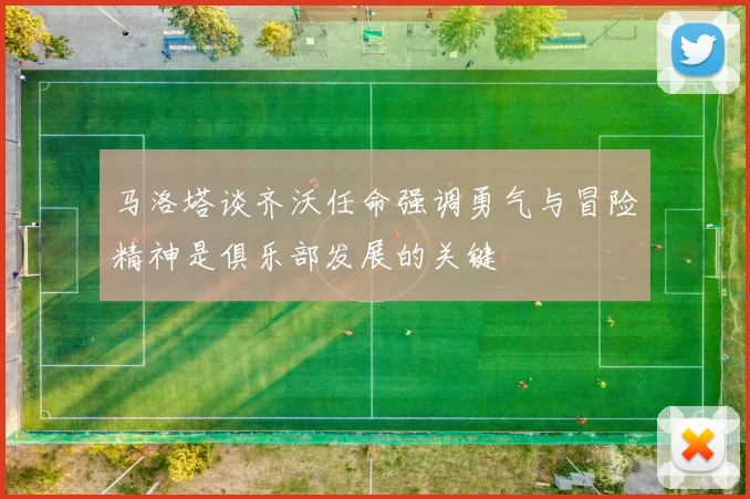 马洛塔谈齐沃任命强调勇气与冒险精神是俱乐部发展的关键