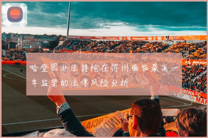 哈登因非法持枪在得州面临最高一年监禁的法律风险分析