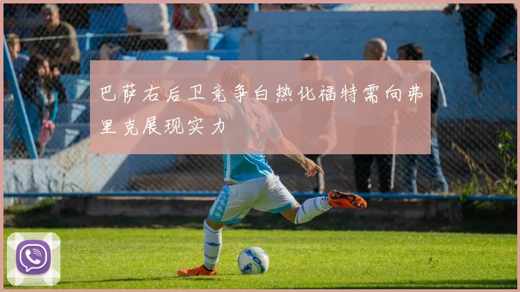 巴萨右后卫竞争白热化福特需向弗里克展现实力