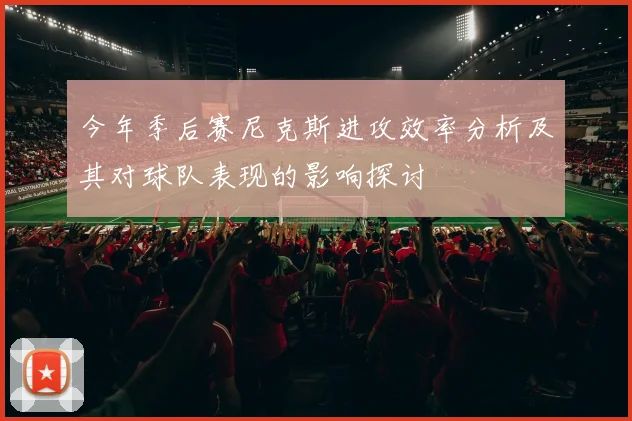 今年季后赛尼克斯进攻效率分析及其对球队表现的影响探讨