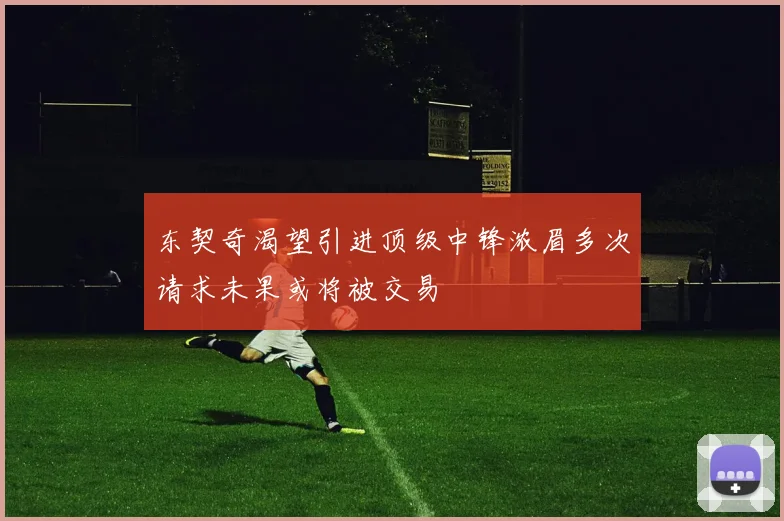 东契奇渴望引进顶级中锋浓眉多次请求未果或将被交易